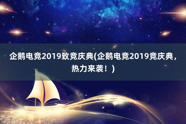 企鹅电竞2019致竞庆典(企鹅电竞2019竞庆典，热力来袭！)