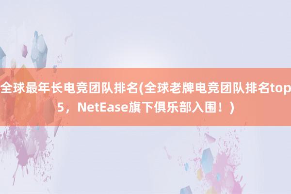 全球最年长电竞团队排名(全球老牌电竞团队排名top5，NetEase旗下俱乐部入围！)