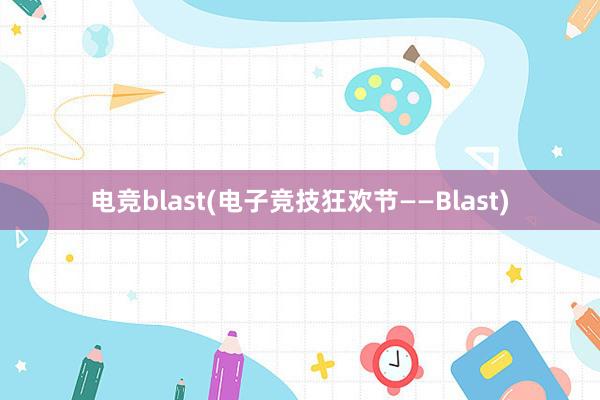 电竞blast(电子竞技狂欢节——Blast)