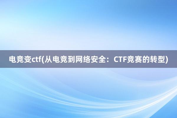 电竞变ctf(从电竞到网络安全：CTF竞赛的转型)