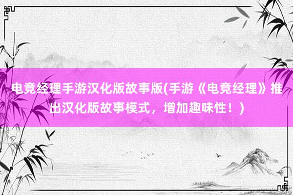 电竞经理手游汉化版故事版(手游《电竞经理》推出汉化版故事模式，增加趣味性！)
