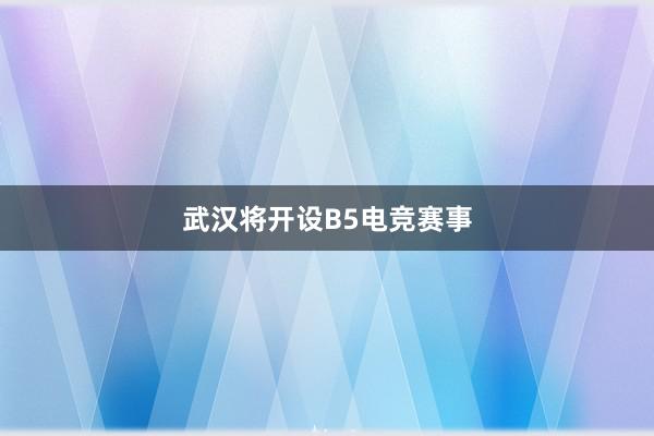 武汉将开设B5电竞赛事