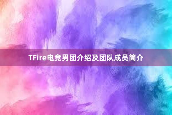 TFire电竞男团介绍及团队成员简介