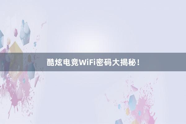 酷炫电竞WiFi密码大揭秘！