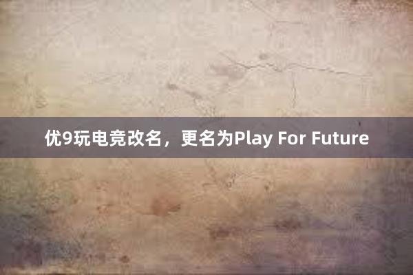 优9玩电竞改名，更名为Play For Future