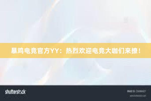 暴鸡电竞官方YY：热烈欢迎电竞大咖们来撩！